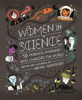 Front cover for Women in science fifty fearless pioneers who changed the world written and illustrated by Rachel Ignotofsky. Featuring cartoons of female scientists including Mary Anning, Rachel Carson and Marie Curie.